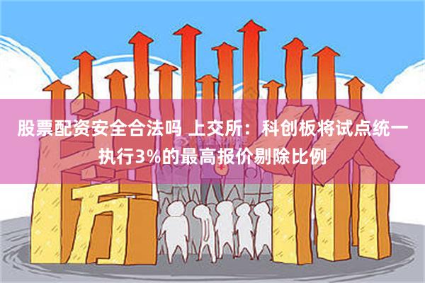 股票配资安全合法吗 上交所：科创板将试点统一执行3%的最高报价剔除比例