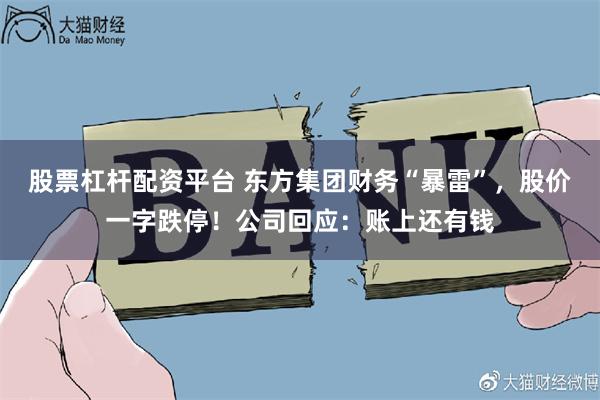 股票杠杆配资平台 东方集团财务“暴雷”，股价一字跌停！公司回应：账上还有钱