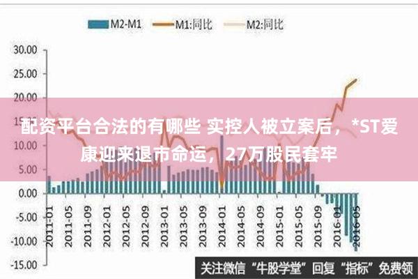 配资平台合法的有哪些 实控人被立案后，*ST爱康迎来退市命运，27万股民套牢