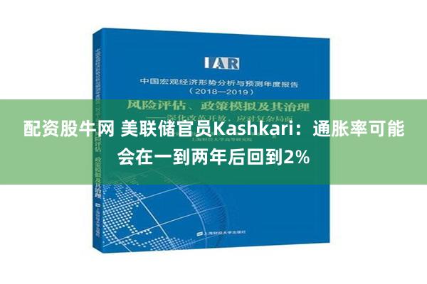 配资股牛网 美联储官员Kashkari：通胀率可能会在一到两年后回到2%