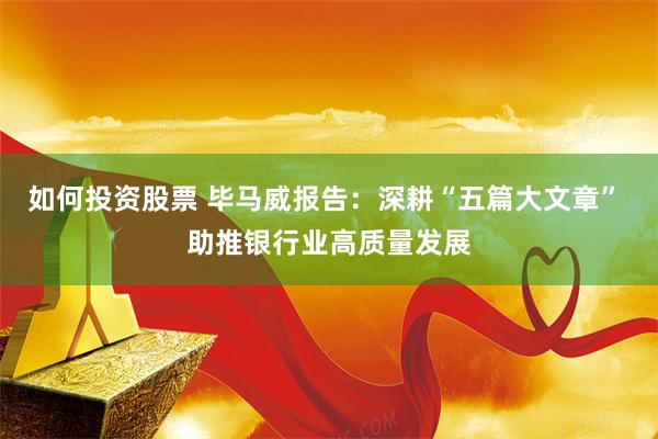 如何投资股票 毕马威报告：深耕“五篇大文章” 助推银行业高质量发展