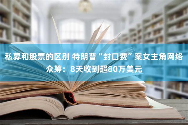 私募和股票的区别 特朗普“封口费”案女主角网络众筹：8天收到超80万美元