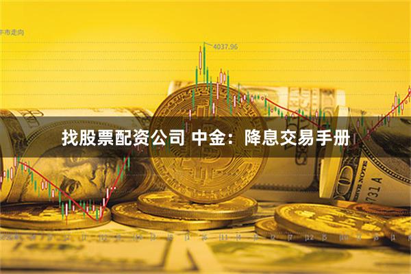 找股票配资公司 中金：降息交易手册