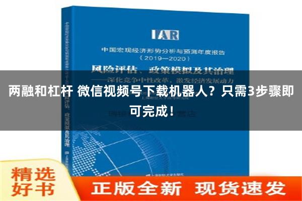 两融和杠杆 微信视频号下载机器人？只需3步骤即可完成！