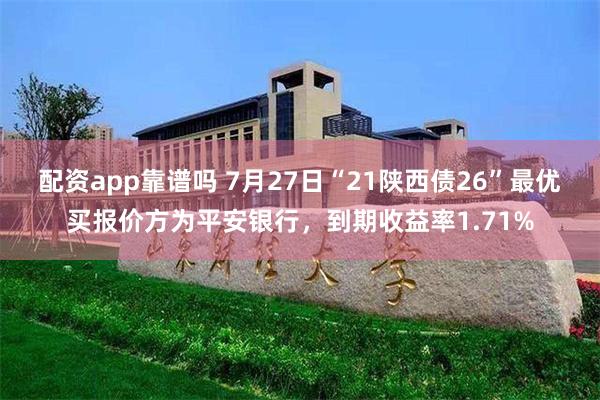 配资app靠谱吗 7月27日“21陕西债26”最优买报价方为平安银行，到期收益率1.71%