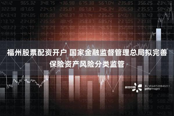 福州股票配资开户 国家金融监督管理总局拟完善保险资产风险分类监管