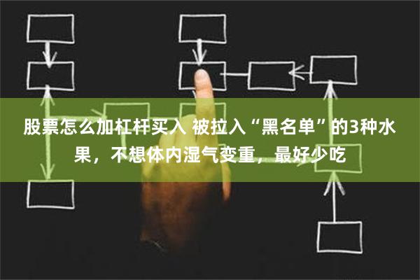 股票怎么加杠杆买入 被拉入“黑名单”的3种水果，不想体内湿气变重，最好少吃