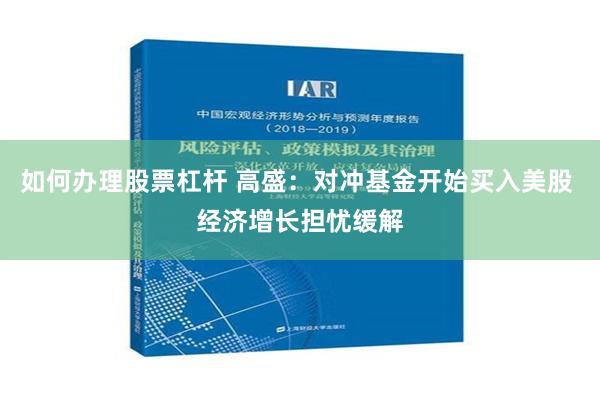 如何办理股票杠杆 高盛：对冲基金开始买入美股 经济增长担忧缓解