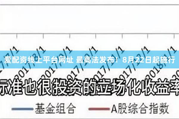 爱配资线上平台网址 最高法发布！8月22日起施行