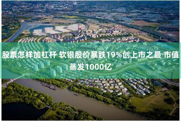 股票怎样加杠杆 软银股价暴跌19%创上市之最 市值蒸发1000亿