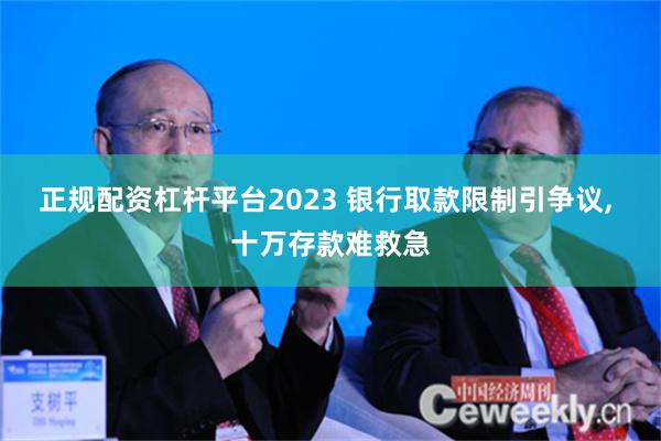 正规配资杠杆平台2023 银行取款限制引争议, 十万存款难救急