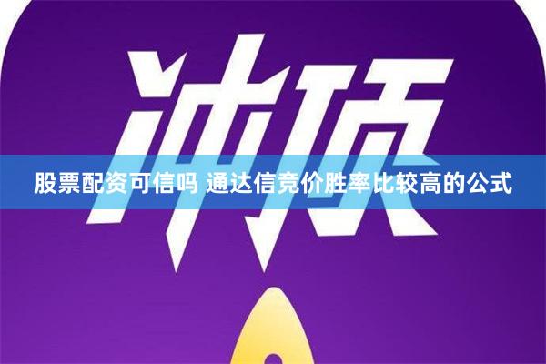 股票配资可信吗 通达信竞价胜率比较高的公式