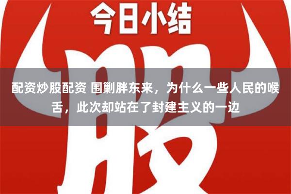 配资炒股配资 围剿胖东来，为什么一些人民的喉舌，此次却站在了封建主义的一边