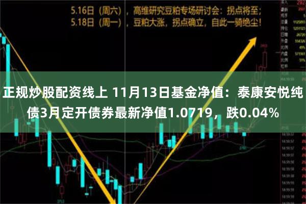 正规炒股配资线上 11月13日基金净值：泰康安悦纯债3月定开债券最新净值1.0719，跌0.04%