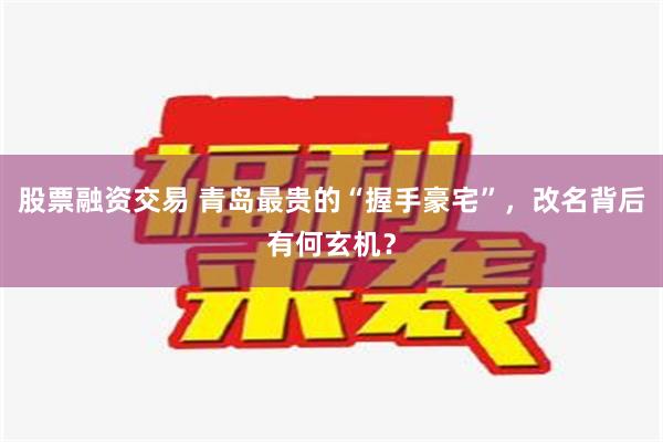 股票融资交易 青岛最贵的“握手豪宅”，改名背后有何玄机？