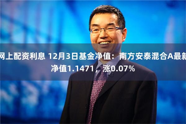 网上配资利息 12月3日基金净值：南方安泰混合A最新净值1.1471，涨0.07%