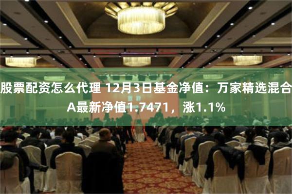 股票配资怎么代理 12月3日基金净值：万家精选混合A最新净值1.7471，涨1.1%